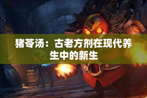 猪苓汤：古老方剂在现代养生中的新生