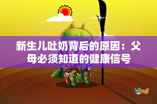 新生儿吐奶背后的原因：父母必须知道的健康信号