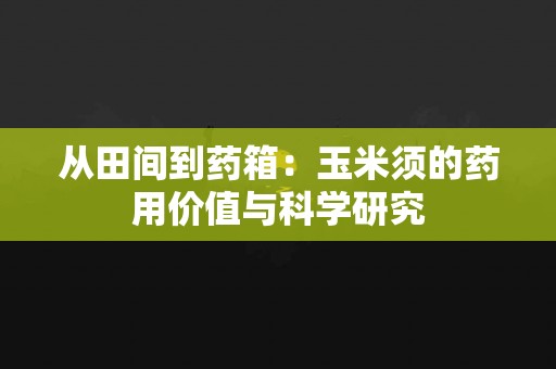 从田间到药箱：玉米须的药用价值与科学研究