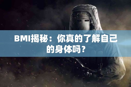 BMI揭秘：你真的了解自己的身体吗？