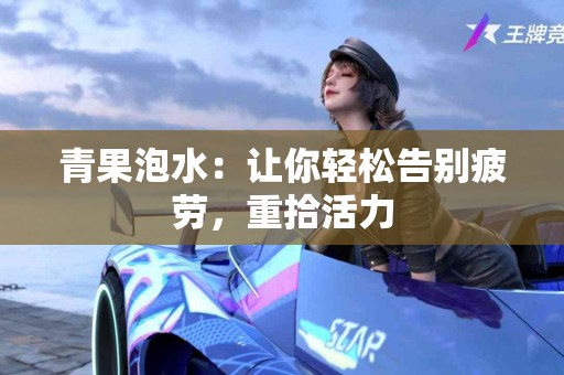青果泡水：让你轻松告别疲劳，重拾活力