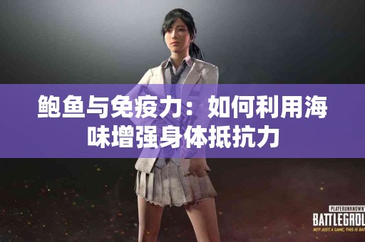 鲍鱼与免疫力：如何利用海味增强身体抵抗力