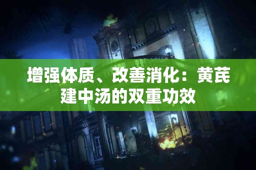 增强体质、改善消化：黄芪建中汤的双重功效