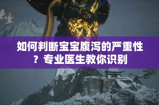 如何判断宝宝腹泻的严重性？专业医生教你识别
