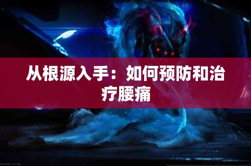 从根源入手：如何预防和治疗腰痛