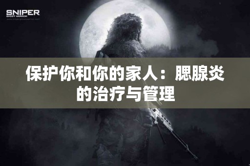 保护你和你的家人：腮腺炎的治疗与管理