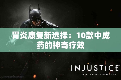 胃炎康复新选择：10款中成药的神奇疗效