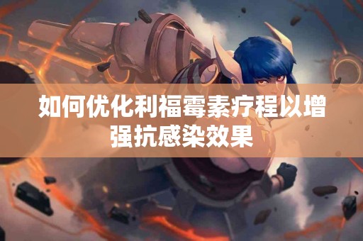 如何优化利福霉素疗程以增强抗感染效果