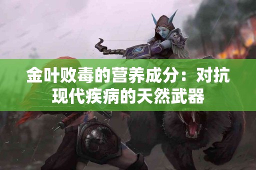 金叶败毒的营养成分：对抗现代疾病的天然武器