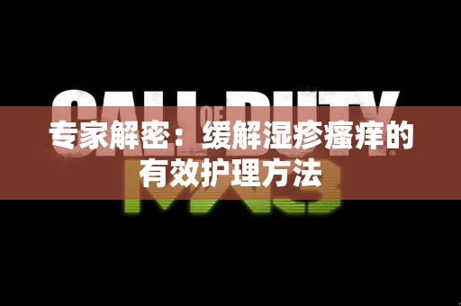 专家解密：缓解湿疹瘙痒的有效护理方法