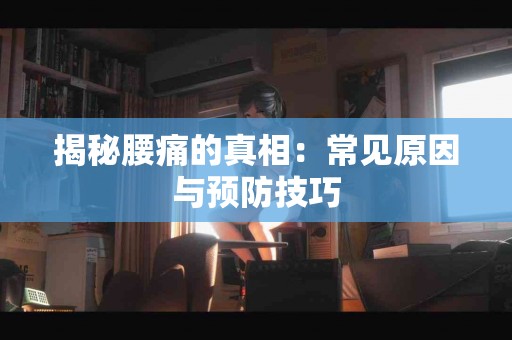 揭秘腰痛的真相：常见原因与预防技巧