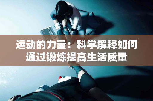 运动的力量：科学解释如何通过锻炼提高生活质量