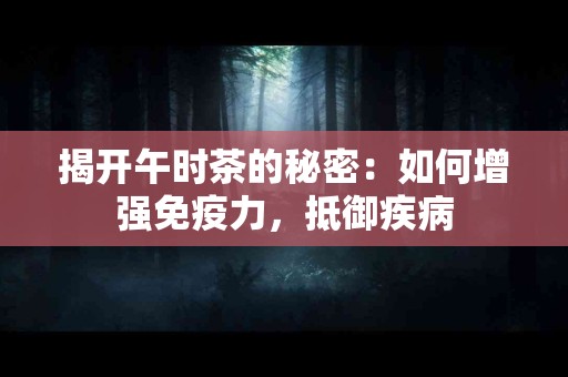 揭开午时茶的秘密：如何增强免疫力，抵御疾病