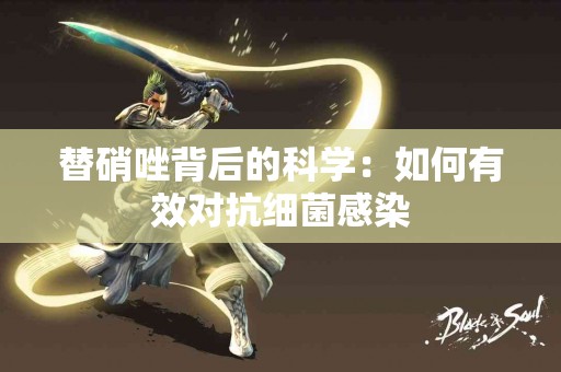 替硝唑背后的科学：如何有效对抗细菌感染