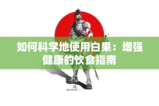 如何科学地使用白果：增强健康的饮食指南