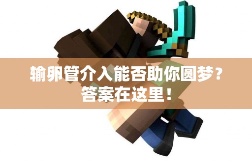 输卵管介入能否助你圆梦？答案在这里！