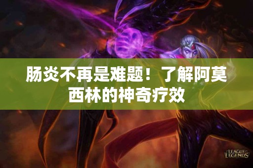 肠炎不再是难题！了解阿莫西林的神奇疗效
