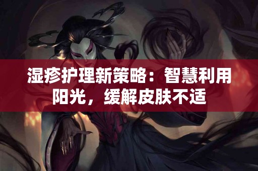 湿疹护理新策略：智慧利用阳光，缓解皮肤不适