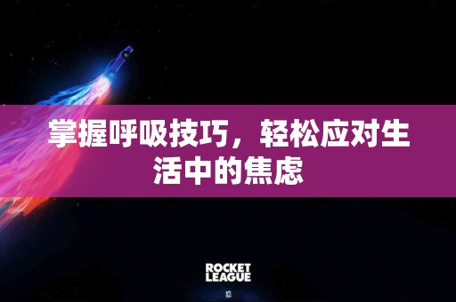 掌握呼吸技巧，轻松应对生活中的焦虑