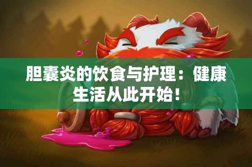 胆囊炎的饮食与护理：健康生活从此开始！