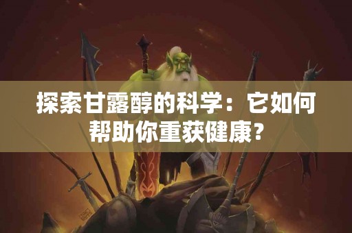 探索甘露醇的科学：它如何帮助你重获健康？