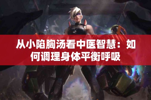 从小陷胸汤看中医智慧：如何调理身体平衡呼吸