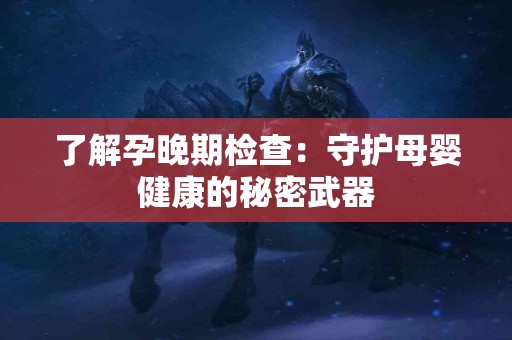 了解孕晚期检查：守护母婴健康的秘密武器