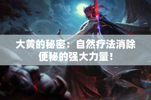 大黄的秘密：自然疗法消除便秘的强大力量！