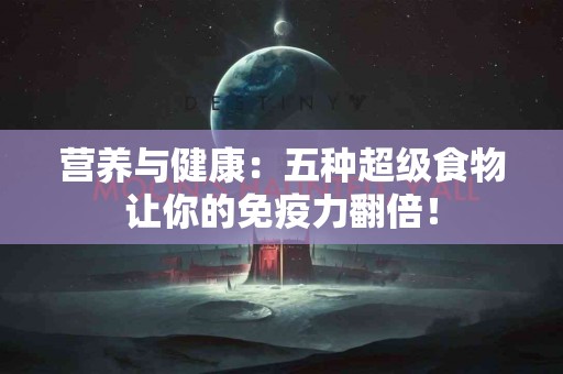 营养与健康：五种超级食物让你的免疫力翻倍！