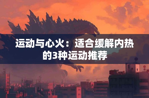 运动与心火：适合缓解内热的3种运动推荐