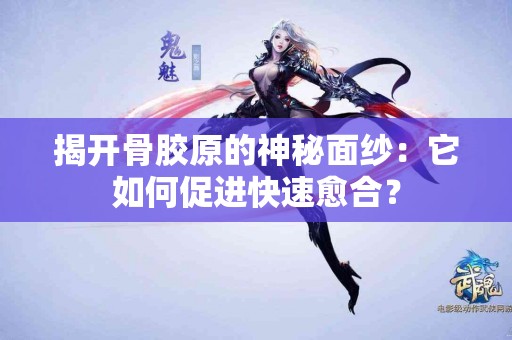 揭开骨胶原的神秘面纱：它如何促进快速愈合？