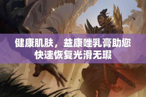 健康肌肤，益康唑乳膏助您快速恢复光滑无瑕