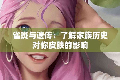 雀斑与遗传：了解家族历史对你皮肤的影响
