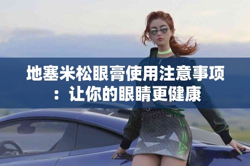 地塞米松眼膏使用注意事项：让你的眼睛更健康