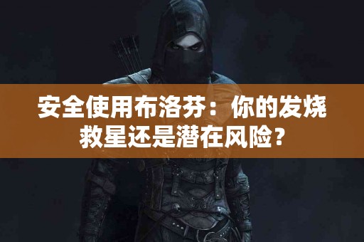 安全使用布洛芬：你的发烧救星还是潜在风险？