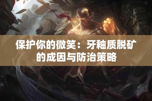 保护你的微笑：牙釉质脱矿的成因与防治策略