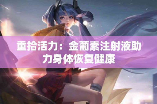 重拾活力：金葡素注射液助力身体恢复健康