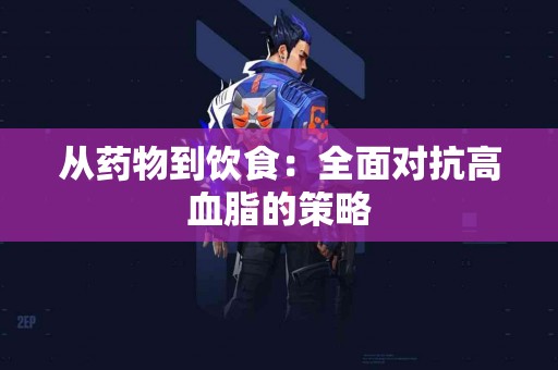 从药物到饮食：全面对抗高血脂的策略