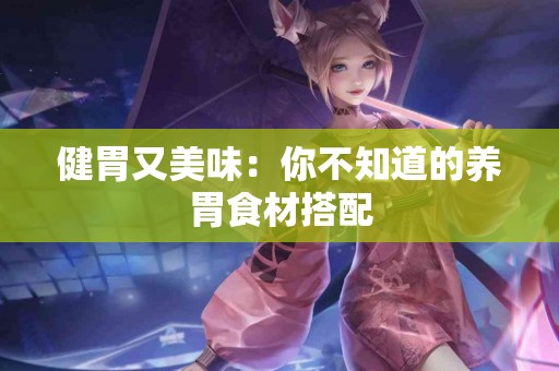 健胃又美味：你不知道的养胃食材搭配