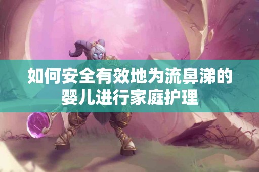 如何安全有效地为流鼻涕的婴儿进行家庭护理