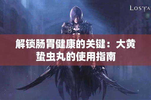 解锁肠胃健康的关键：大黄蛰虫丸的使用指南