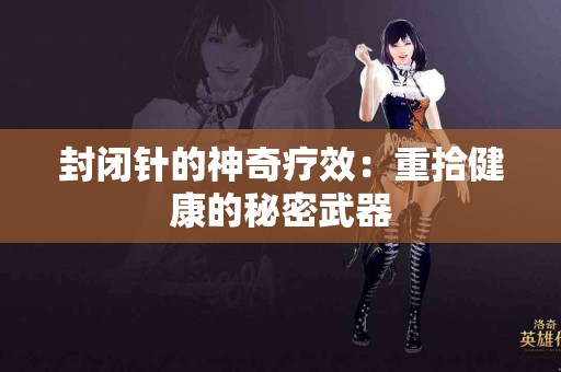 封闭针的神奇疗效：重拾健康的秘密武器