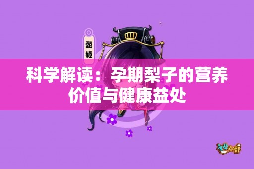 科学解读：孕期梨子的营养价值与健康益处