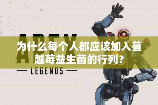 为什么每个人都应该加入蔓越莓益生菌的行列？