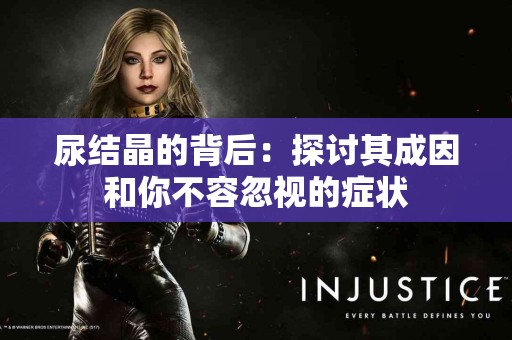 尿结晶的背后：探讨其成因和你不容忽视的症状