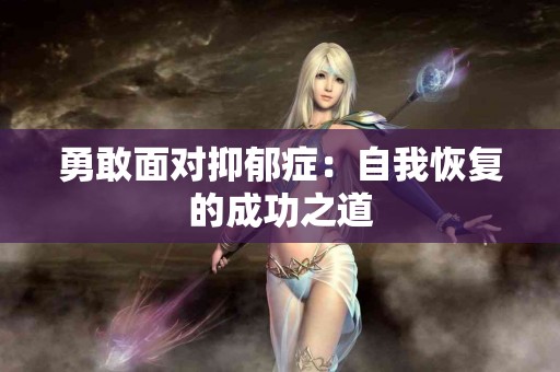 勇敢面对抑郁症：自我恢复的成功之道