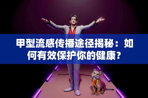甲型流感传播途径揭秘：如何有效保护你的健康？