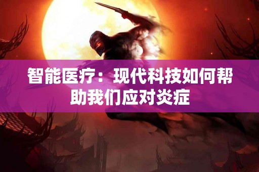 智能医疗：现代科技如何帮助我们应对炎症