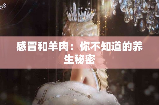 感冒和羊肉：你不知道的养生秘密