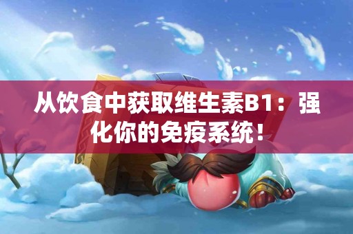从饮食中获取维生素B1：强化你的免疫系统！